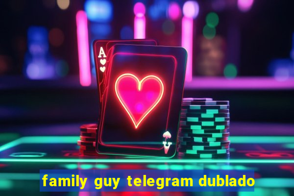 family guy telegram dublado